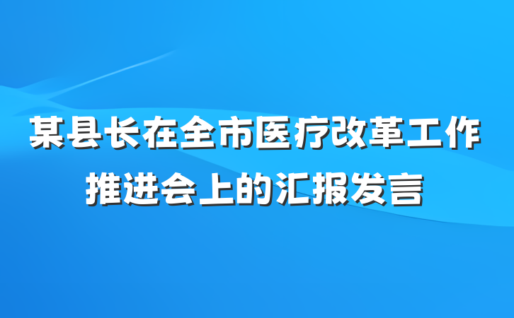 某县长在全市医疗改革工作推进会上的汇报发言