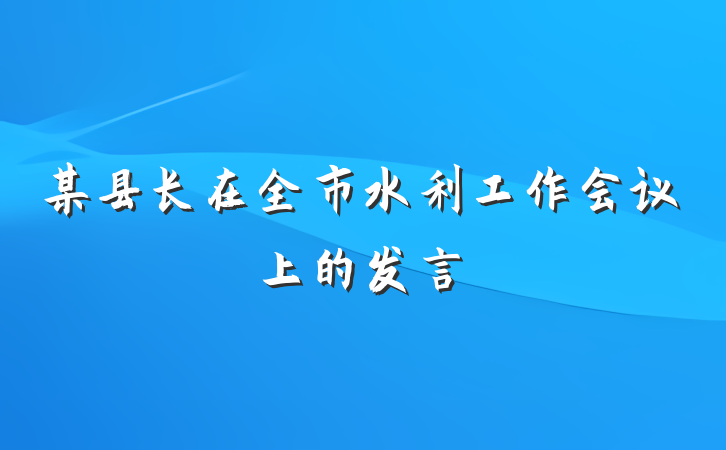 某县长在全市水利工作会议上的发言