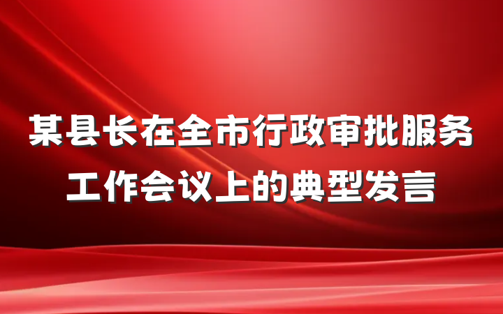某县长在全市行政审批服务工作会议上的典型发言