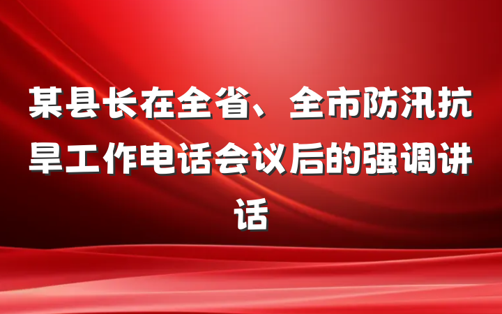 某县长在全省、全市防汛抗旱工作电话会议后的强调讲话
