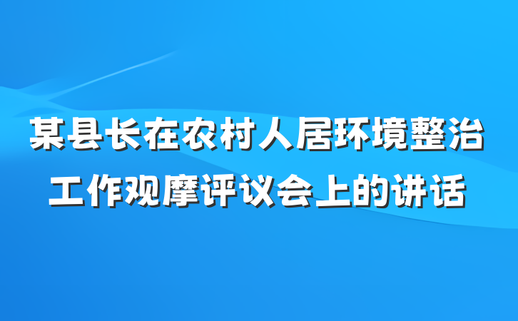 某县长在农村人居环境整治工作观摩评议会上的讲话