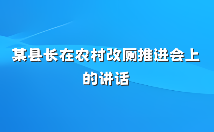某县长在农村改厕推进会上的讲话