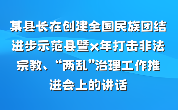 某县长在创建全国民族团结进步示范县暨x年打击非法宗教、“两乱”治理工作推进会上的讲话