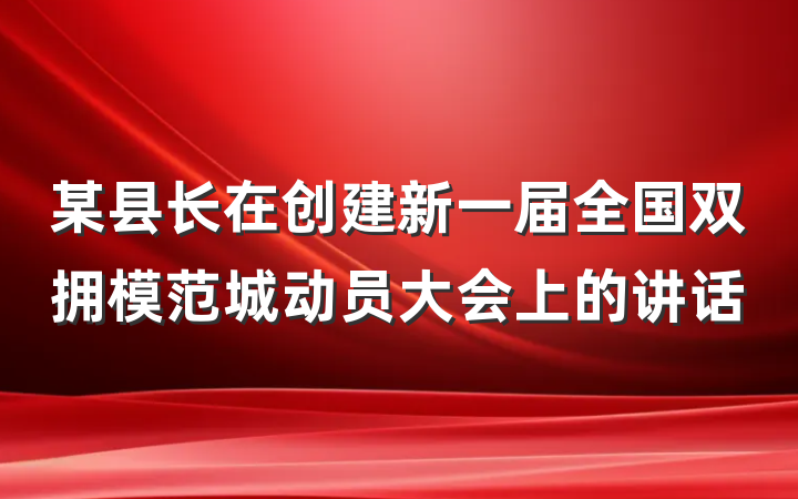 某县长在创建新一届全国双拥模范城动员大会上的讲话