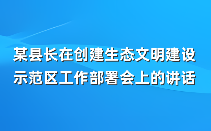 某县长在创建生态文明建设示范区工作部署会上的讲话