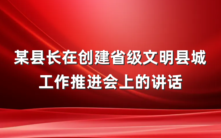 某县长在创建省级文明县城工作推进会上的讲话