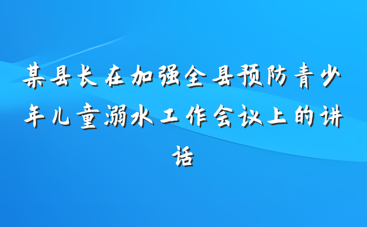 某县长在加强全县预防青少年儿童溺水工作会议上的讲话