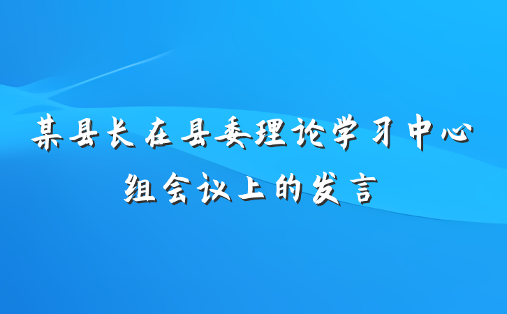 某县长在县委理论学习中心组会议上的发言