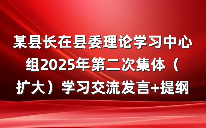 某县长在县委理论学习中心组2025年第二次集体（扩大）学习交流发言 提纲