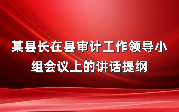 某县长在县审计工作领导小组会议上的讲话提纲