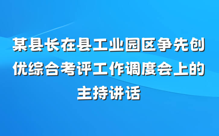 某县长在县工业园区争先创优综合考评工作调度会上的主持讲话