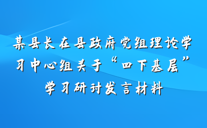 某县长在县政府党组理论学习中心组关于“四下基层”学习研讨发言材料