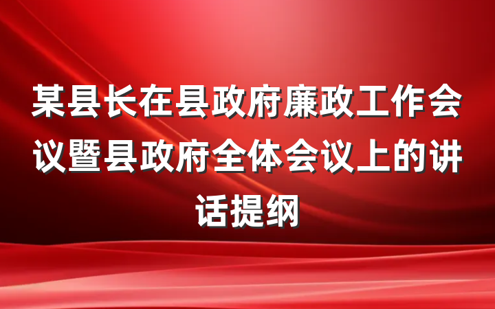 某县长在县政府廉政工作会议暨县政府全体会议上的讲话提纲