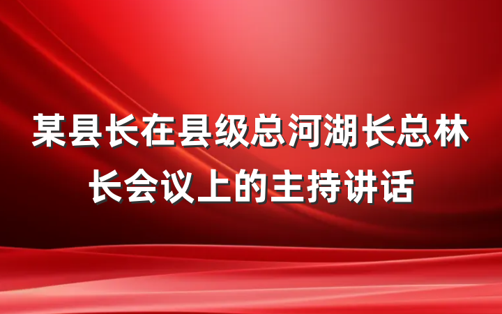 某县长在县级总河湖长总林长会议上的主持讲话