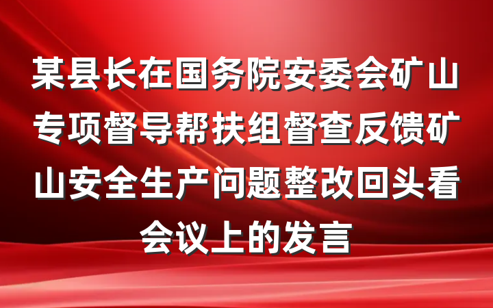 某县长在国务院安委会矿山专项督导帮扶组督查反馈矿山安全生产问题整改回头看会议上的发言