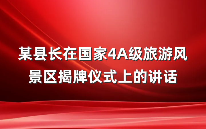 某县长在国家4A级旅游风景区揭牌仪式上的讲话