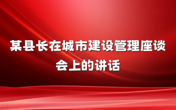 某县长在城市建设管理座谈会上的讲话