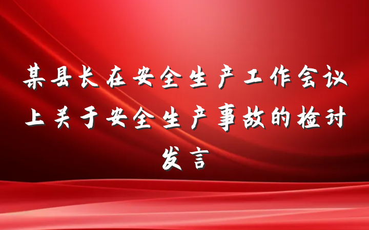 某县长在安全生产工作会议上关于安全生产事故的检讨发言