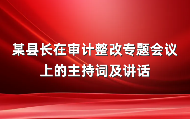 某县长在审计整改专题会议上的主持词及讲话