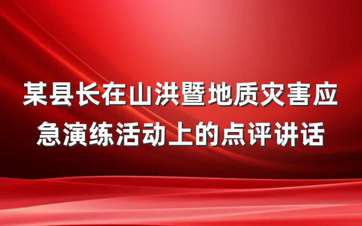 某县长在山洪暨地质灾害应急演练活动上的点评讲话