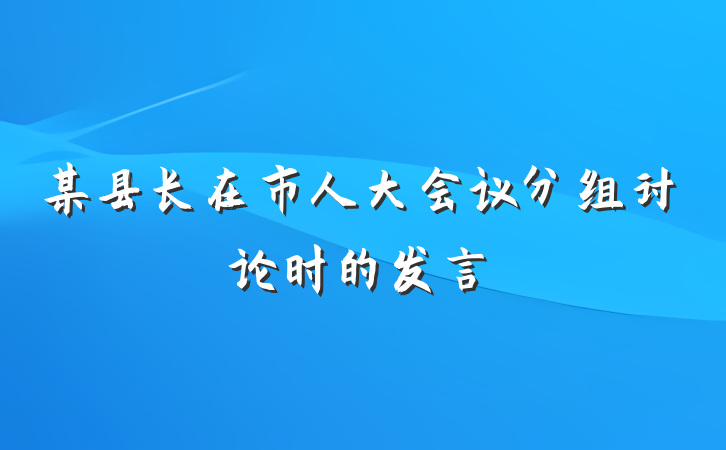 某县长在市人大会议分组讨论时的发言