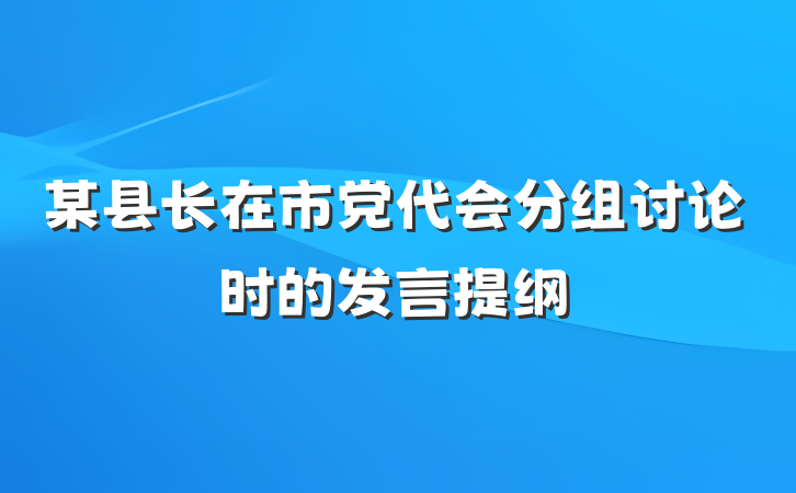 某县长在市党代会分组讨论时的发言提纲