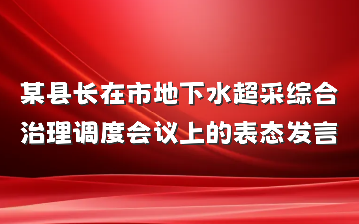 某县长在市地下水超采综合治理调度会议上的表态发言