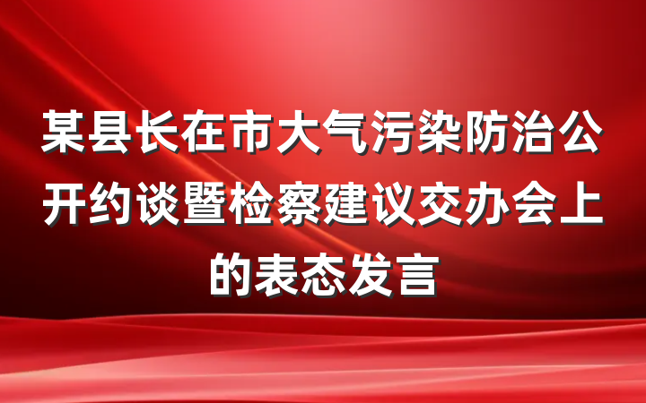 某县长在市大气污染防治公开约谈暨检察建议交办会上的表态发言