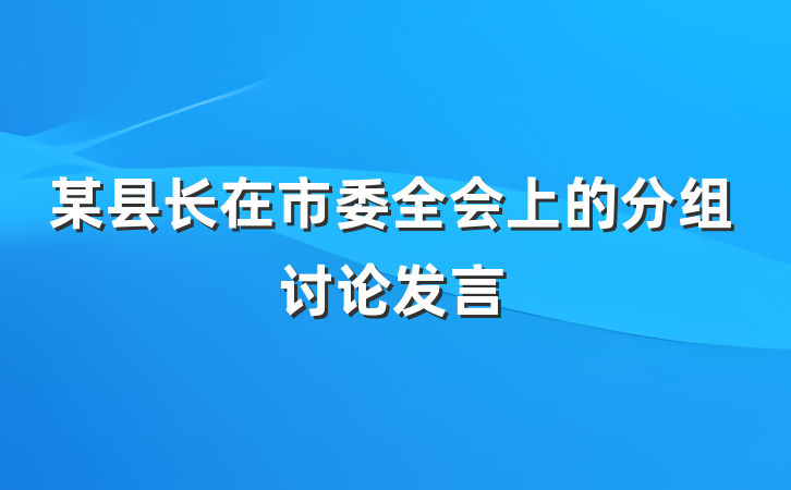 某县长在市委全会上的分组讨论发言