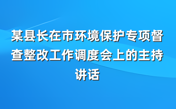 某县长在市环境保护专项督查整改工作调度会上的主持讲话