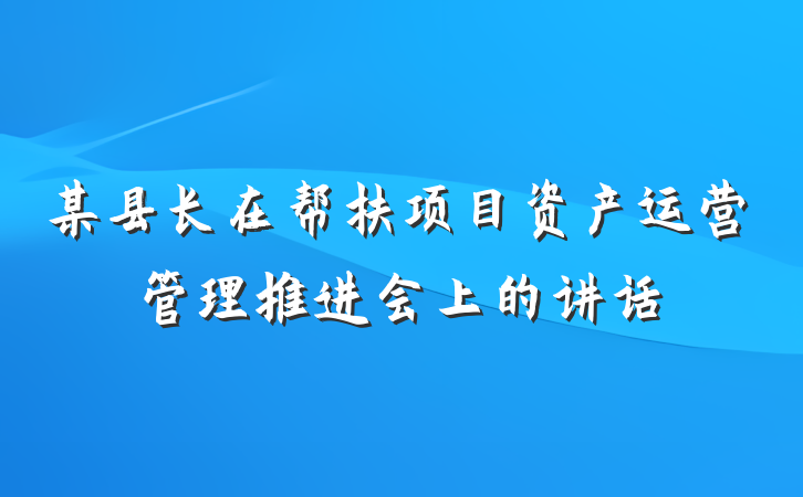 某县长在帮扶项目资产运营管理推进会上的讲话
