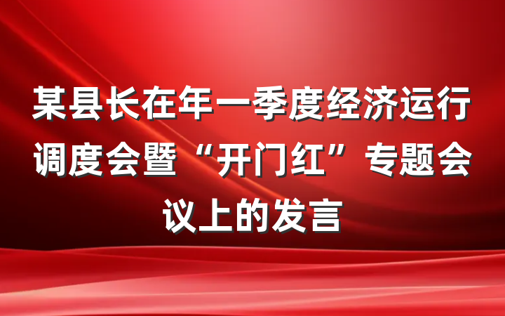 某县长在年一季度经济运行调度会暨“开门红”专题会议上的发言