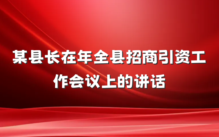 某县长在年全县招商引资工作会议上的讲话