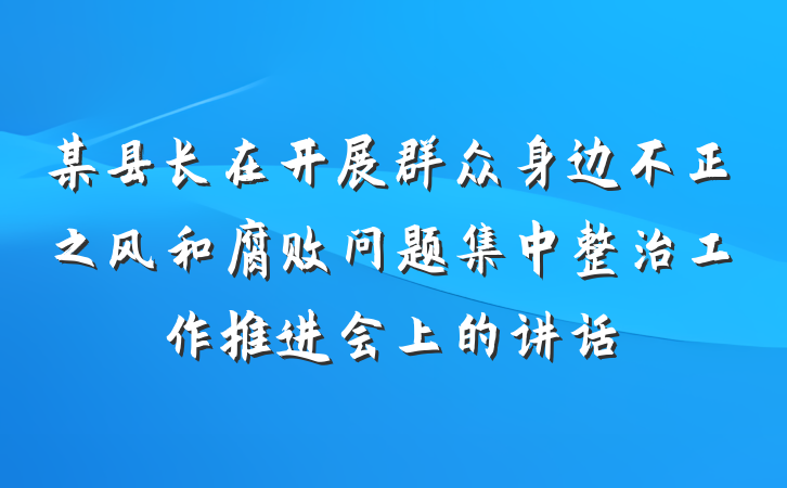 某县长在开展群众身边不正之风和腐败问题集中整治工作推进会上的讲话
