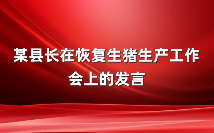 某县长在恢复生猪生产工作会上的发言