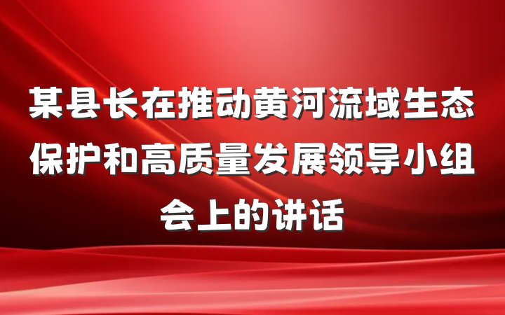 某县长在推动黄河流域生态保护和高质量发展领导小组会上的讲话