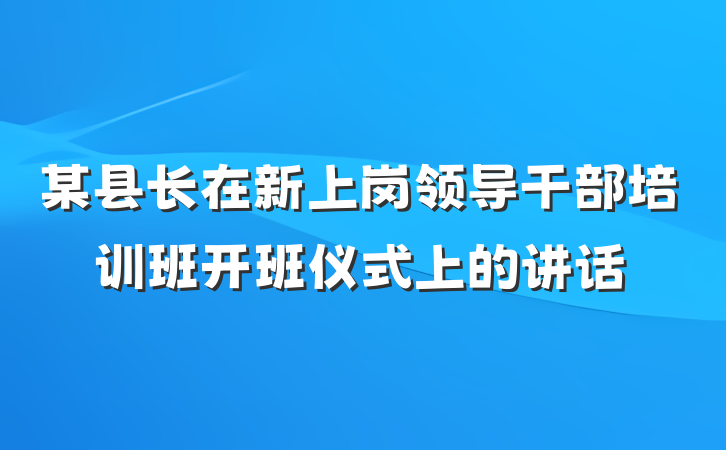 某县长在新上岗领导干部培训班开班仪式上的讲话