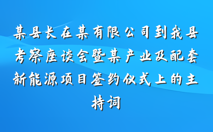 某县长在某有限公司到我县考察座谈会暨某产业及配套新能源项目签约仪式上的主持词
