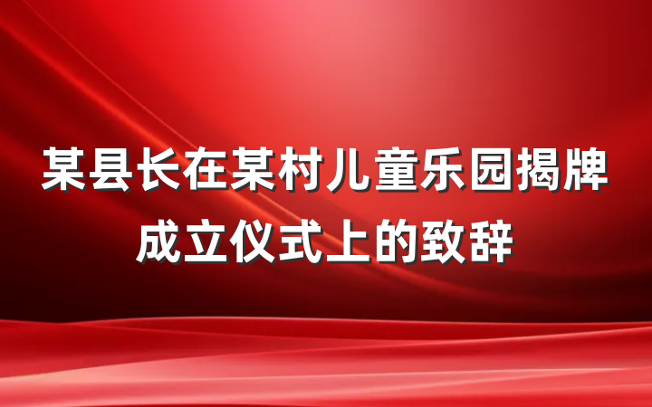 某县长在某村儿童乐园揭牌成立仪式上的致辞
