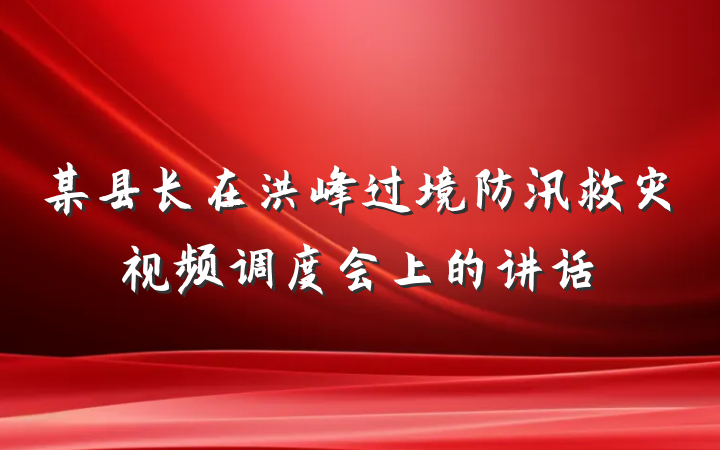 某县长在洪峰过境防汛救灾视频调度会上的讲话