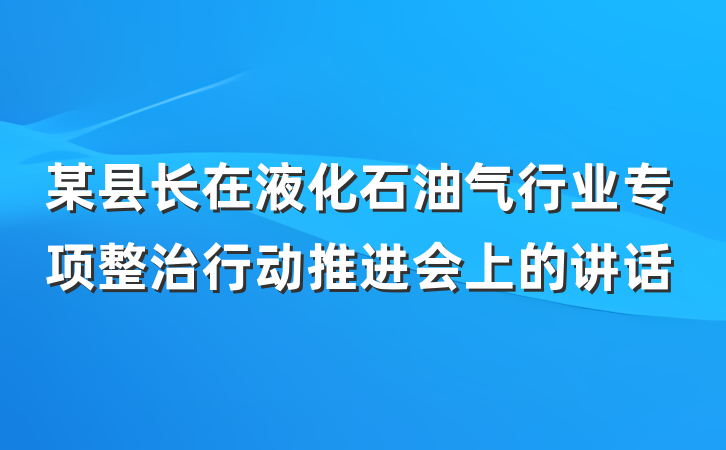 某县长在液化石油气行业专项整治行动推进会上的讲话