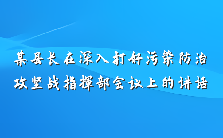 某县长在深入打好污染防治攻坚战指挥部会议上的讲话
