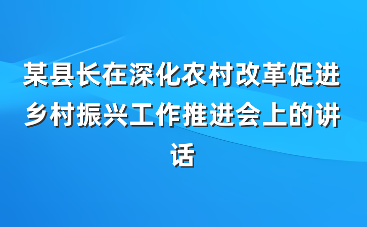 某县长在深化农村改革促进乡村振兴工作推进会上的讲话