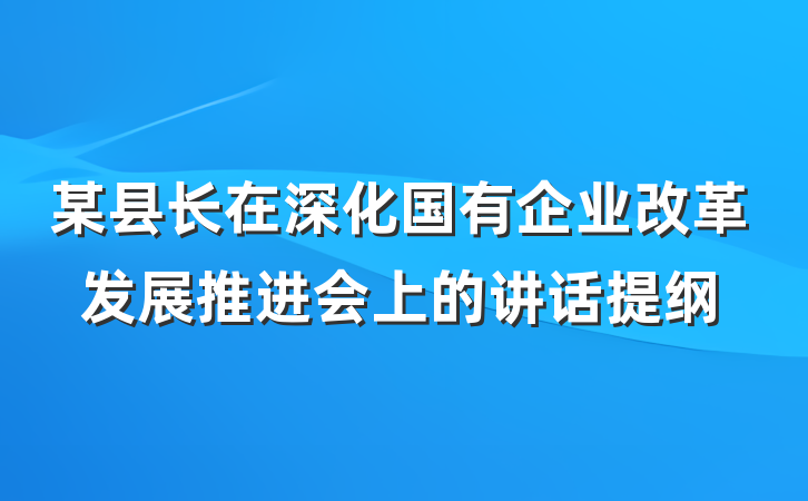 某县长在深化国有企业改革发展推进会上的讲话提纲
