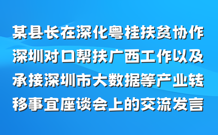 某县长在深化粤桂扶贫协作深圳对口帮扶广西工作以及承接深圳市大数据等产业转移事宜座谈会上的交流发言