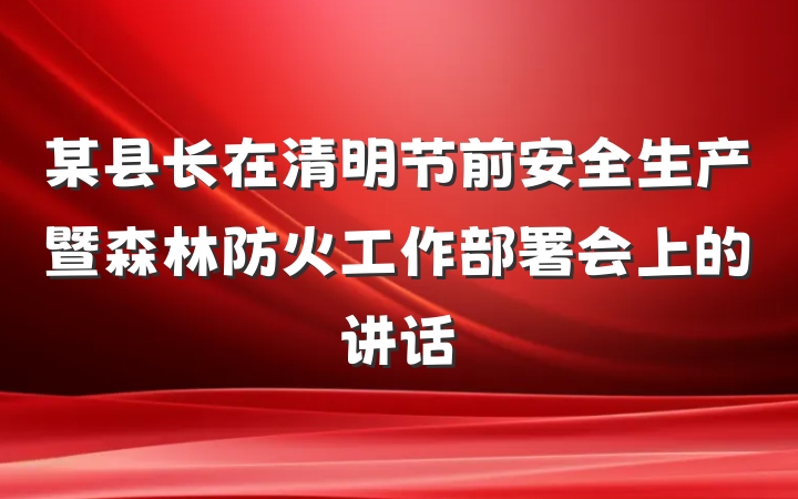 某县长在清明节前安全生产暨森林防火工作部署会上的讲话