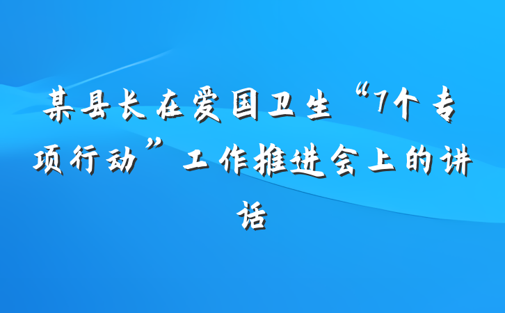 某县长在爱国卫生“7个专项行动”工作推进会上的讲话