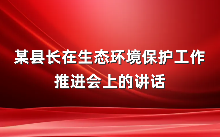 某县长在生态环境保护工作推进会上的讲话
