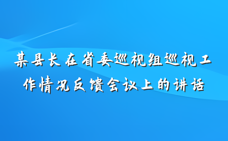 某县长在省委巡视组巡视工作情况反馈会议上的讲话