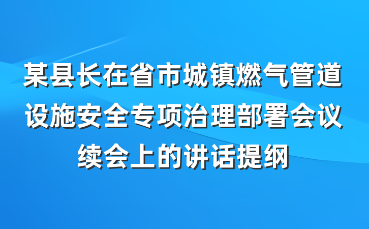 某县长在省市城镇燃气管道设施安全专项治理部署会议续会上的讲话提纲